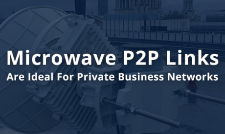 Why Microwave P2P Links Are Ideal For Private Business Networks